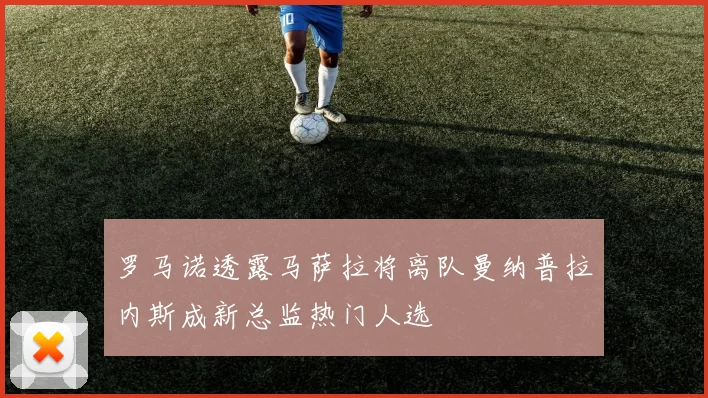 罗马诺透露马萨拉将离队曼纳普拉内斯成新总监热门人选