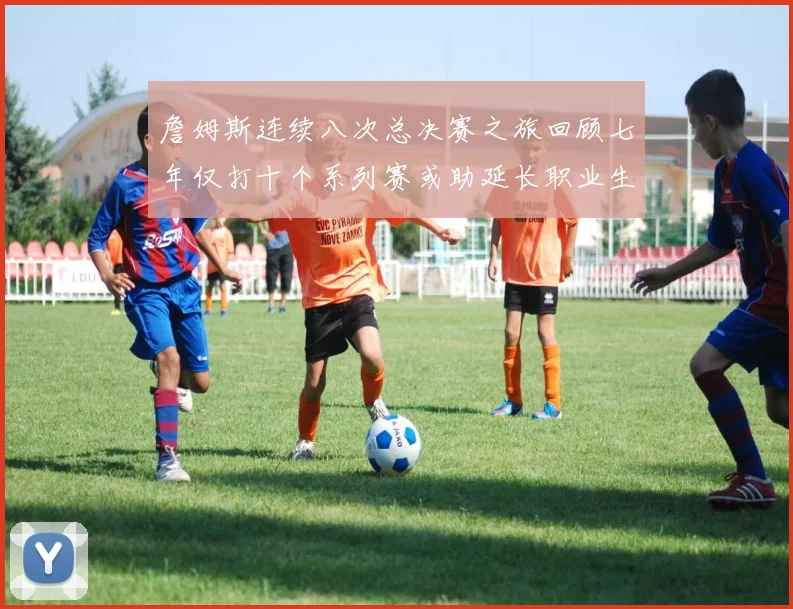 詹姆斯连续八次总决赛之旅回顾七年仅打十个系列赛或助延长职业生涯