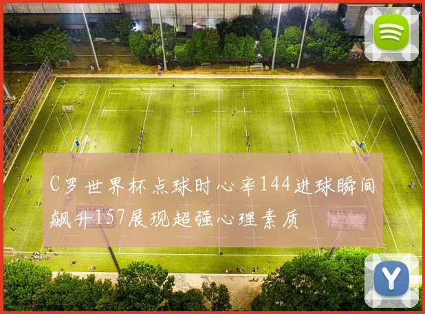 C罗世界杯点球时心率144进球瞬间飙升157展现超强心理素质