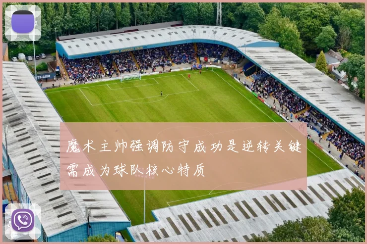 魔术主帅强调防守成功是逆转关键需成为球队核心特质