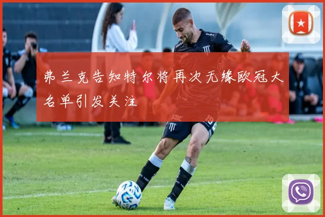 弗兰克告知特尔将再次无缘欧冠大名单引发关注
