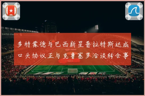 多特蒙德与巴西新星普拉特斯达成口头协议正与克鲁塞罗洽谈转会事宜