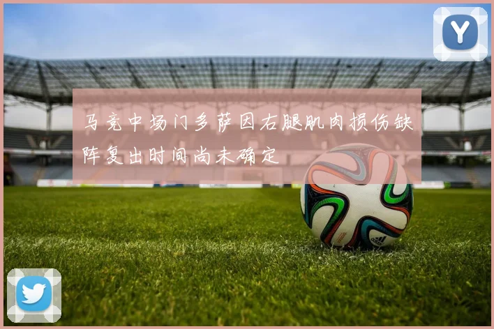 马竞中场门多萨因右腿肌肉损伤缺阵复出时间尚未确定