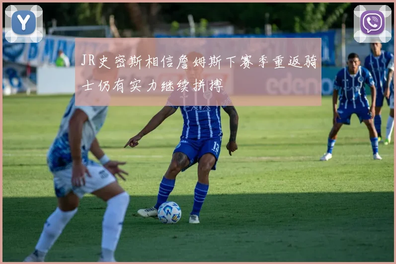JR史密斯相信詹姆斯下赛季重返骑士仍有实力继续拼搏