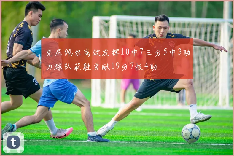 克尼佩尔高效发挥10中7三分5中3助力球队获胜贡献19分7板4助