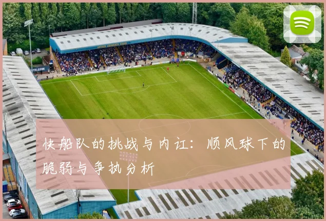 快船队的挑战与内讧：顺风球下的脆弱与争执分析