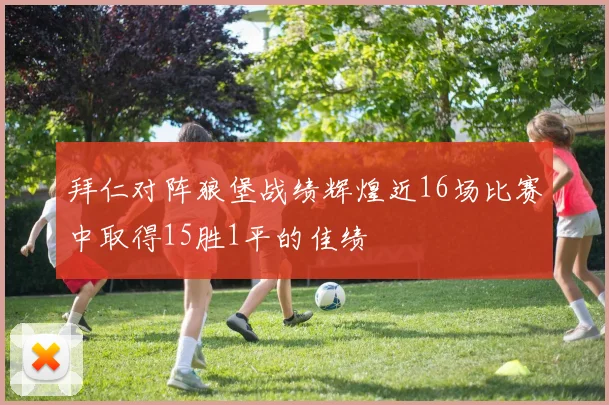 拜仁对阵狼堡战绩辉煌近16场比赛中取得15胜1平的佳绩